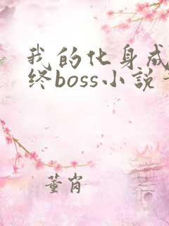 我的化身成为最终boss小说笔趣阁 我的化身成为最终boss小说笔趣阁