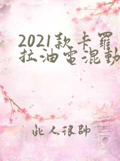 2021款卡罗拉油电混动 2021款卡罗拉油电混动