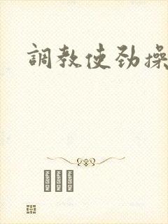 调教使劲操呀