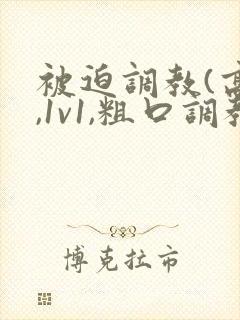 被迫调教(高h,1v1,粗口调教,双男)小说