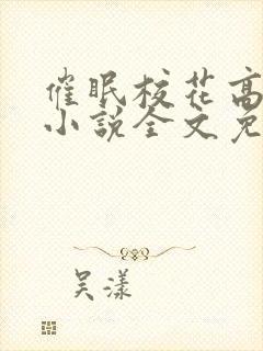催眠校花高筱柔小说全文免费阅读