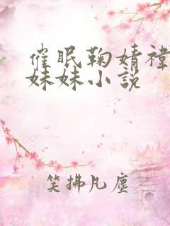 催眠鞠婧祎和她妹妹小说