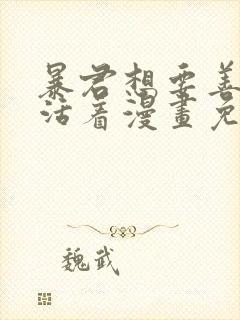暴君想要善良的活着漫画免费