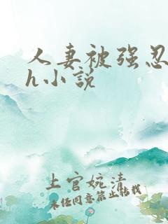 人妻被强忍迎合h小说 人妻被强忍迎合h小说