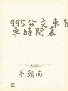 995公交车发车时间表 995公交车发车时间表