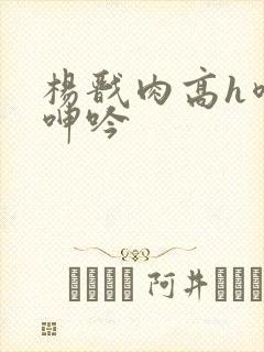 杨戬肉高h喷汁呻吟