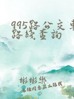 995路公交车路线查询 995路公交车路线查询