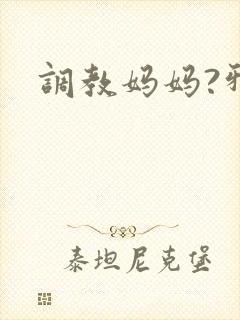 调教妈妈?邪欲