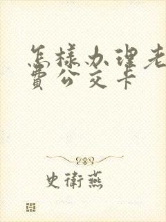 怎样办理老年免费公交卡