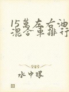15万左右油电混合车排行榜