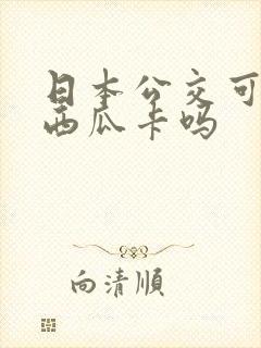 日本公交可以刷西瓜卡吗
