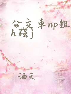 公交车np粗暴h强j