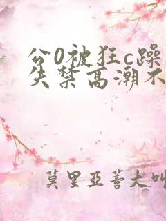 公0被狂c躁到失禁高潮不停