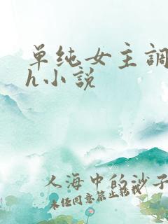 单纯女主调教高h小说 单纯女主调教高h小说