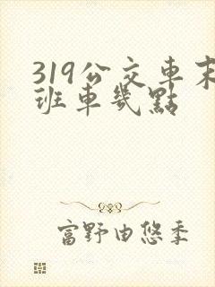 319公交车末班车几点