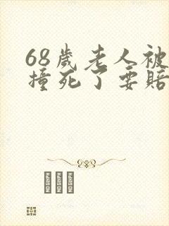 68岁老人被车撞死了要赔多少钱