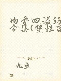 肉香四溢的香艳合集(双性高h)