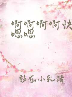 啊啊啊啊快点嗯嗯嗯 啊啊啊啊快点嗯嗯嗯