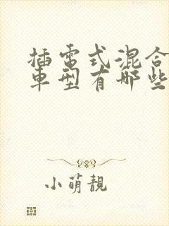 插电式混合动力车型有哪些 插电式混合动力车型有哪些
