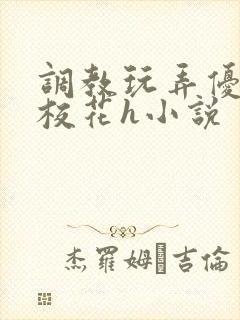 调教玩弄优等生校花h小说