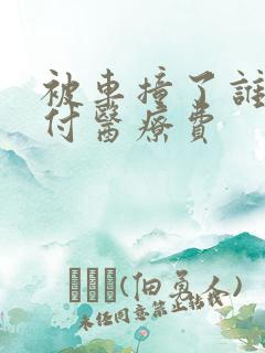 被车撞了谁先垫付医疗费 被车撞了谁先垫付医疗费
