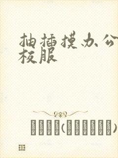 抽插摸办公室脱校服