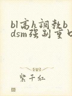 bl高h调教bdsm强制重口