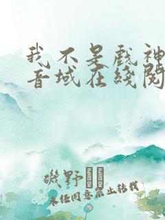 我不是戏神三九音域在线阅读免费