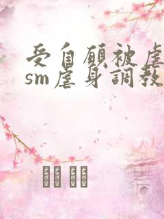 受自愿被虐bdsm虐身调教