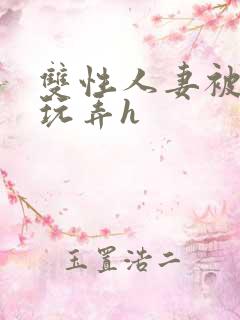 双性人妻被领导玩弄h 双性人妻被领导玩弄h