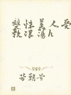 双性美人受被调教浪荡h
