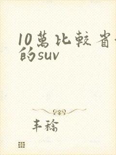 10万比较省油的suv