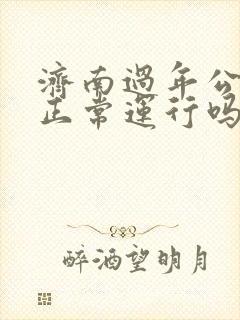 济南过年公交车正常运行吗