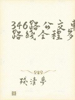 346路公交车路线全程多长时间