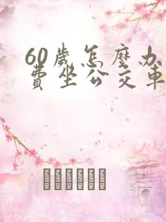 60岁怎么办免费坐公交车