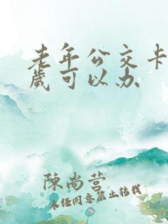 老年公交卡多少岁可以办