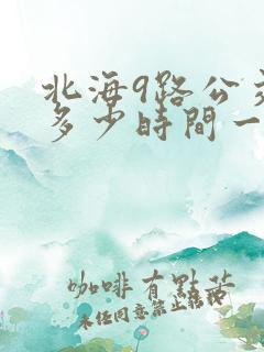 北海9路公交车多少时间一班