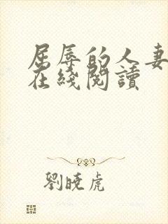 屈辱的人妻小说在线阅读 屈辱的人妻小说在线阅读