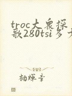 troc大众探歌280tsi多少钱