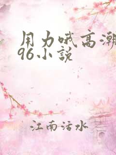 用力哦高潮喷了96小说