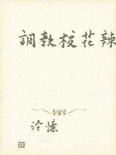 调教校花辣文