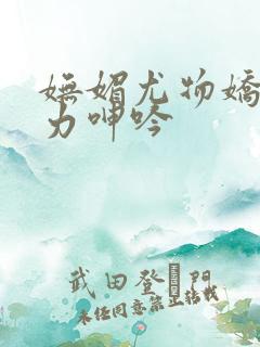妩媚尤物娇喘无力呻吟