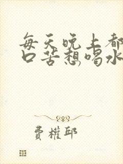 每天晚上都口干口苦想喝水这是为什么