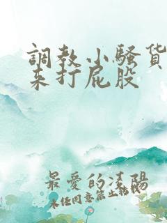 调教小骚货撅起来打屁股