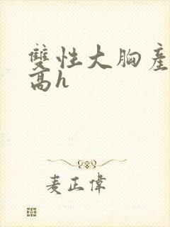 双性大胸产奶受高h