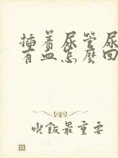 插着尿管尿里面有血怎么回事