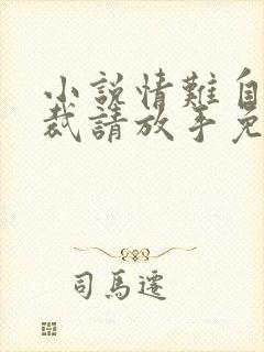 小说情难自禁总裁请放手免费阅读