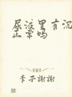 尿液里有沉淀物正常吗