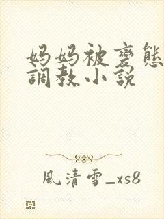 妈妈被变态老板调教小说