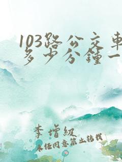 103路公交车多少分钟一趟